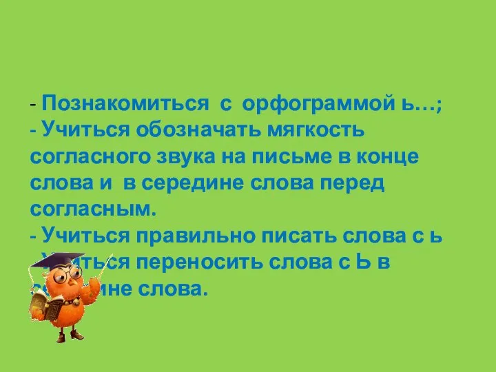 - Познакомиться с орфограммой ь…; - Учиться обозначать мягкость согласного звука на