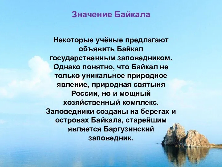 Значение Байкала Некоторые учёные предлагают объявить Байкал государственным заповедником. Однако понятно, что