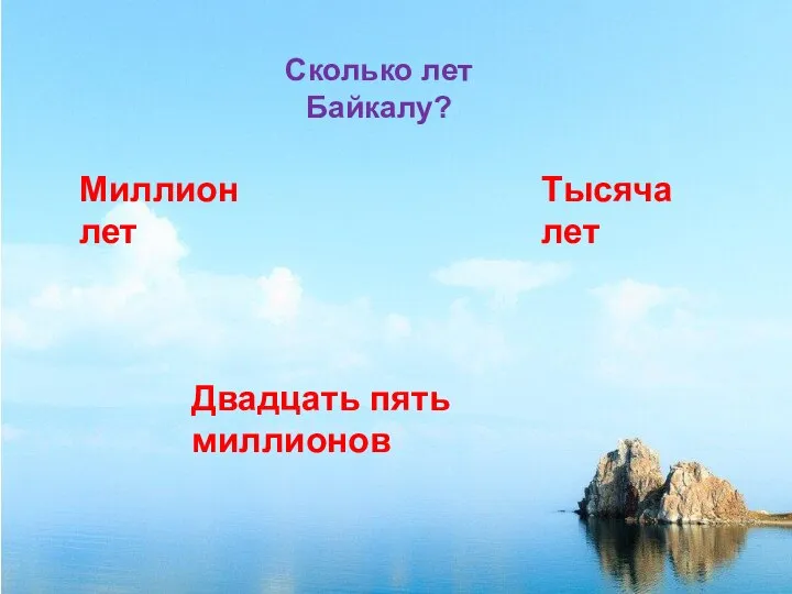 Двадцать пять миллионов Сколько лет Байкалу? Миллион лет Тысяча лет