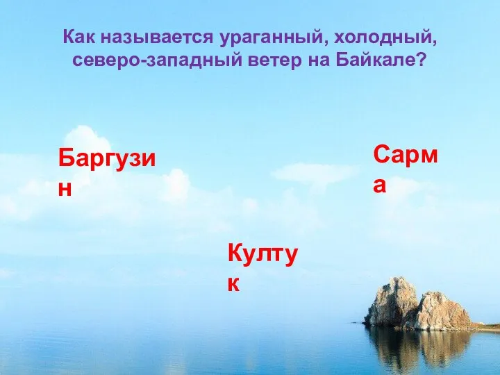 Как называется ураганный, холодный, северо-западный ветер на Байкале? Баргузин Култук Сарма