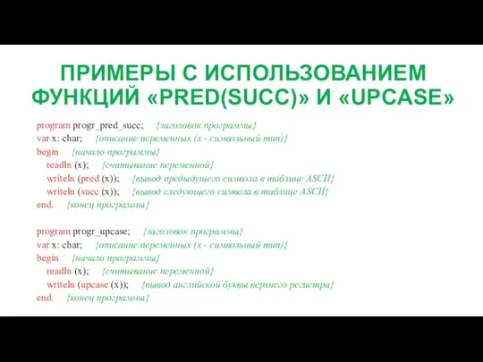 ПРИМЕРЫ С ИСПОЛЬЗОВАНИЕМ ФУНКЦИЙ «PRED(SUCC)» И «UPCASE» program progr_pred_succ; {заголовок программы} var