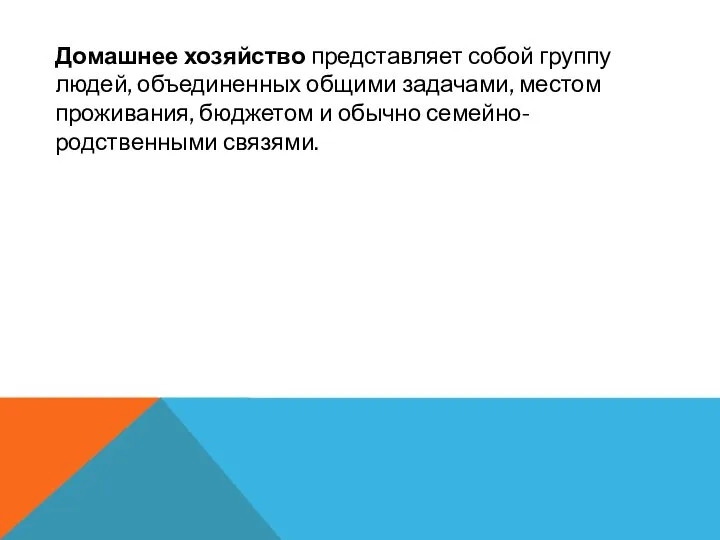 Домашнее хозяйство представляет собой группу людей, объединенных общими задачами, местом проживания, бюджетом и обычно семейно-родственными связями.