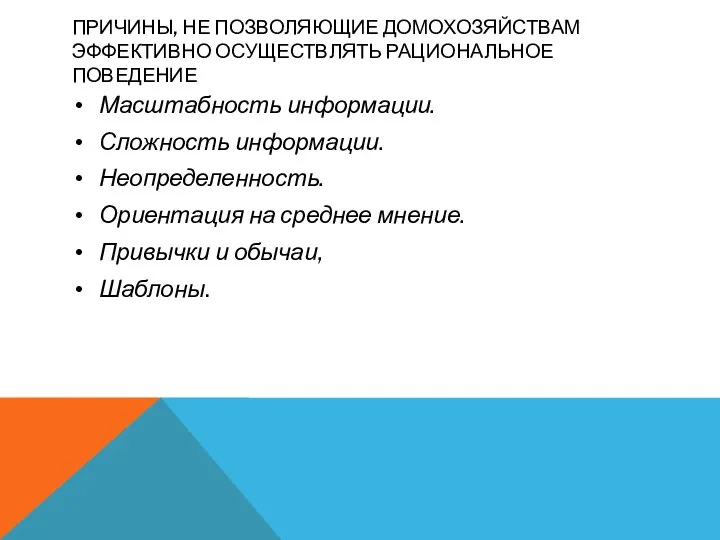 ПРИЧИНЫ, НЕ ПОЗВОЛЯЮЩИЕ ДОМОХОЗЯЙСТВАМ ЭФФЕКТИВНО ОСУЩЕСТВЛЯТЬ РАЦИОНАЛЬНОЕ ПОВЕДЕНИЕ Масштабность информации. Сложность информации.