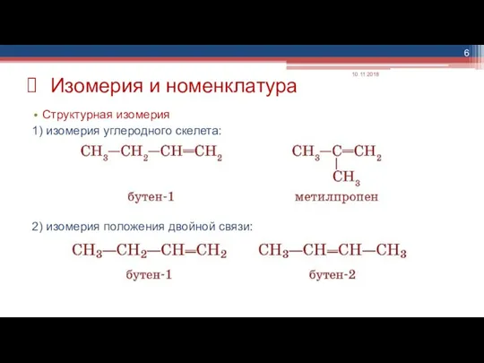 Изомерия и номенклатура Структурная изомерия 1) изомерия углеродного скелета: 2) изомерия положения двойной связи: 10.11.2018