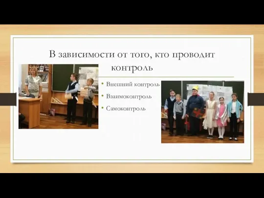 В зависимости от того, кто проводит контроль Внешний контроль Взаимоконтроль Самоконтроль