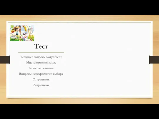 Тест Тестовые вопросы могут быть: Многовариативными. Альтернативными Вопросы перекрёстного выбора Открытыми. Закрытыми
