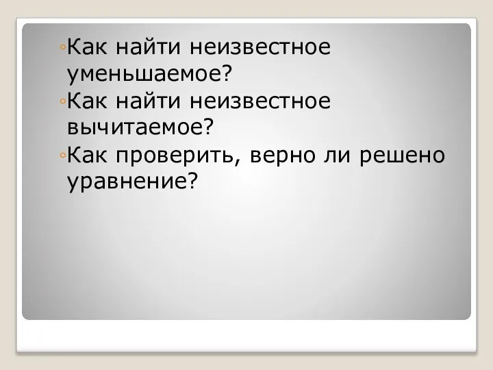 Как найти неизвестное уменьшаемое? Как найти неизвестное вычитаемое? Как проверить, верно ли решено уравнение?