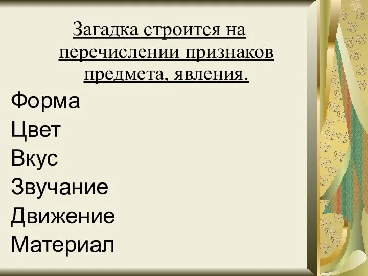 Загадка строится на перечислении признаков предмета, явления. Форма Цвет Вкус Звучание Движение Материал