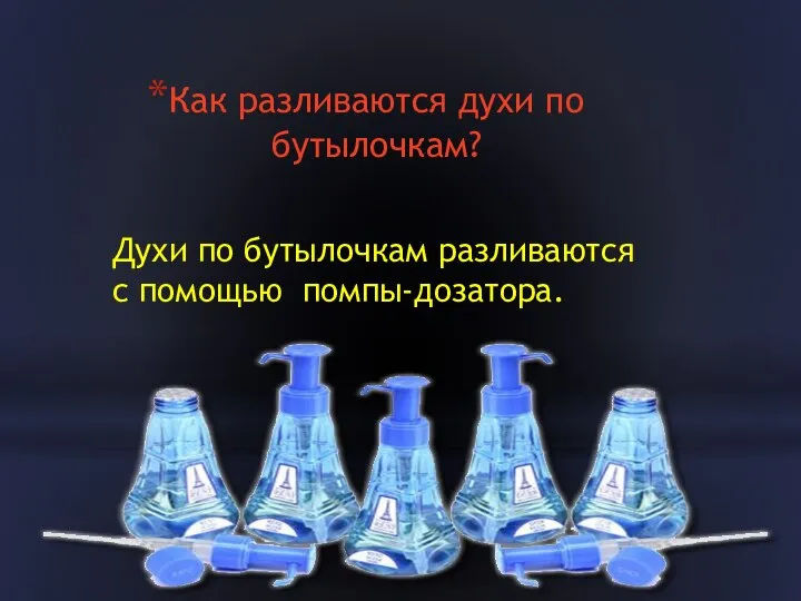 Как разливаются духи по бутылочкам? Духи по бутылочкам разливаются с помощью помпы-дозатора.