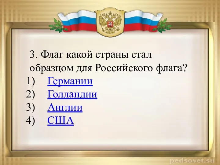 3. Флаг какой страны стал образцом для Российского флага? Германии Голландии Англии США