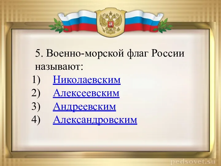 5. Военно-морской флаг России называют: Николаевским Алексеевским Андреевским Александровским