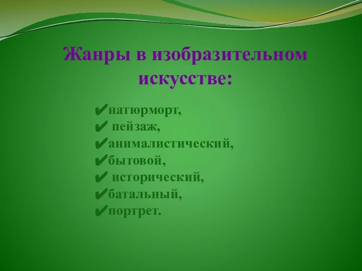 Жанры в изобразительном искусстве: натюрморт, пейзаж, анималистический, бытовой, исторический, батальный, портрет.