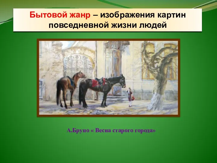 Бытовой жанр – изображения картин повседневной жизни людей А.Бруно « Весна старого города»