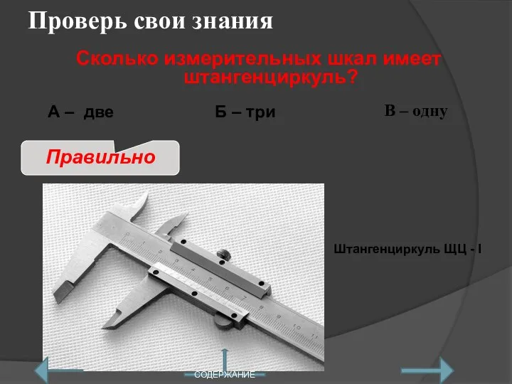 Проверь свои знания В – одну Сколько измерительных шкал имеет штангенциркуль? А