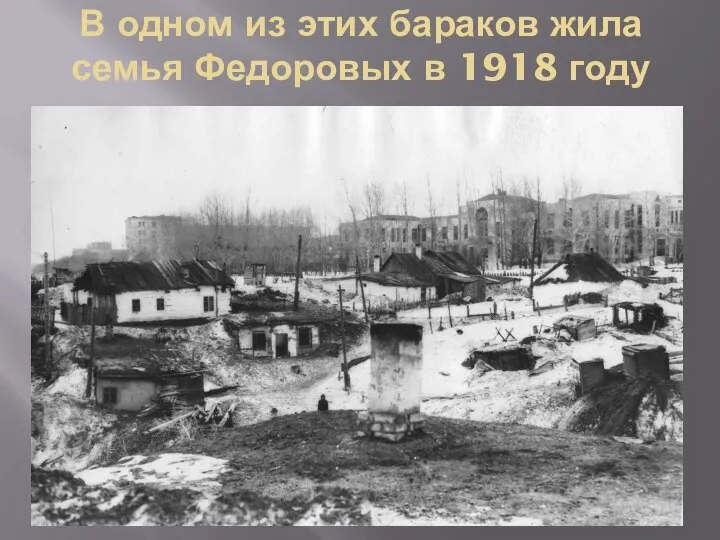 В одном из этих бараков жила семья Федоровых в 1918 году