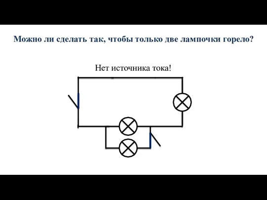 Можно ли сделать так, чтобы только две лампочки горело? Нет источника тока!