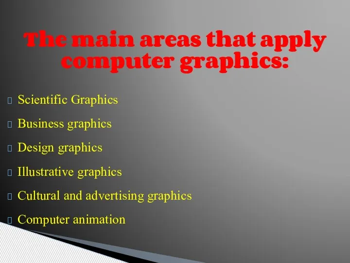 The main areas that apply computer graphics: Scientific Graphics Business graphics Design