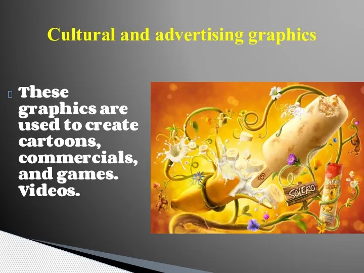 Cultural and advertising graphics These graphics are used to create cartoons, commercials, and games. Videos.