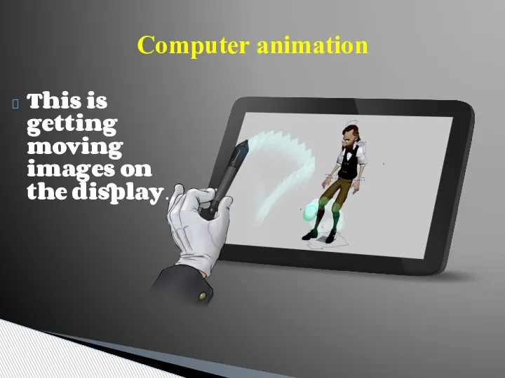 Computer animation This is getting moving images on the display.