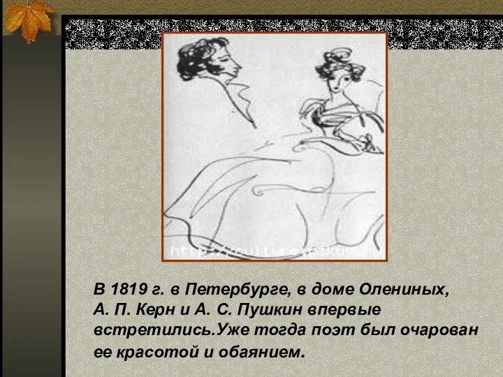 В 1819 г. в Петербурге, в доме Олениных, А. П. Керн и