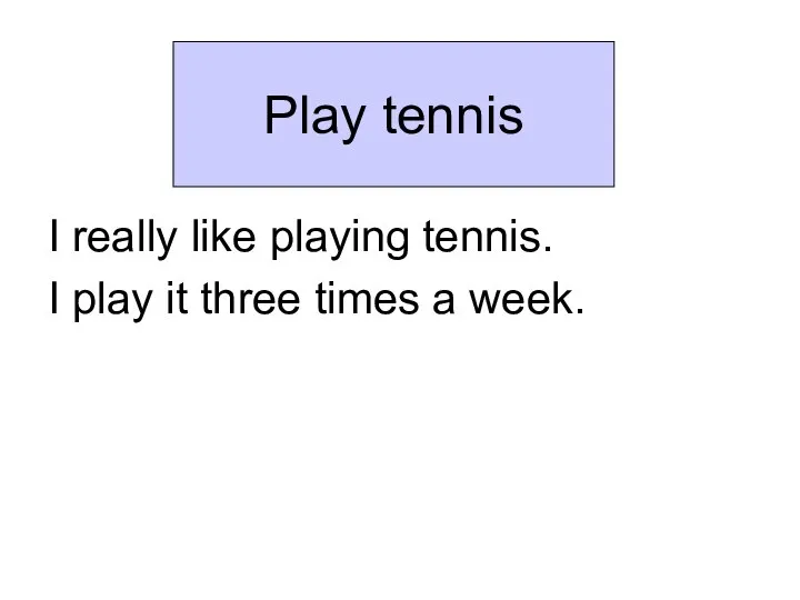 I really like playing tennis. I play it three times a week. Play tennis