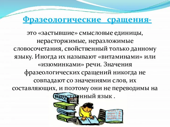 Фразеологические сращения- это «застывшие» смысловые единицы, нерасторжимые, неразложимые словосочетания, свойственный только данному