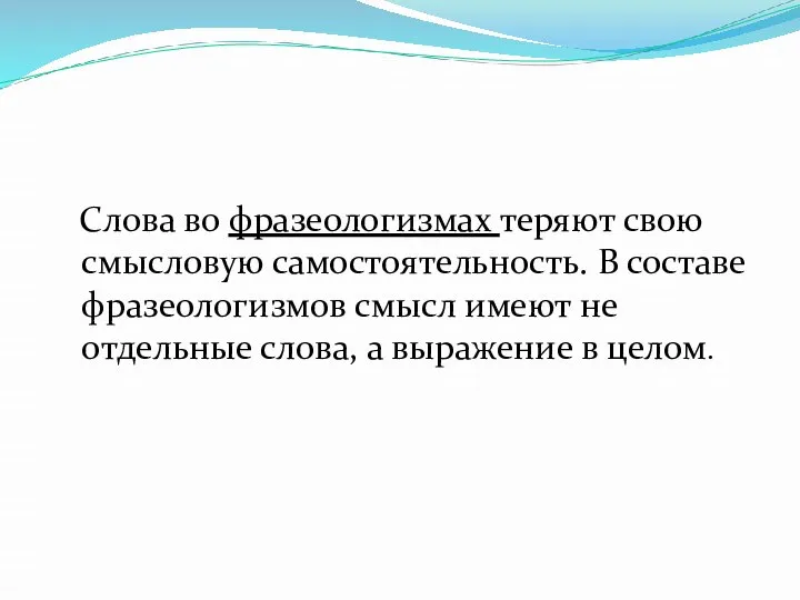 Слова во фразеологизмах теряют свою смысловую самостоятельность. В составе фразеологизмов смысл имеют