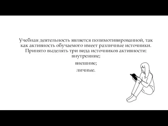 Учебная деятельность является полимотивированной, так как активность обучаемого имеет различные источники. Принято