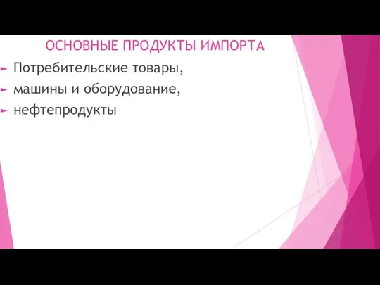 ОСНОВНЫЕ ПРОДУКТЫ ИМПОРТА Потребительские товары, машины и оборудование, нефтепродукты