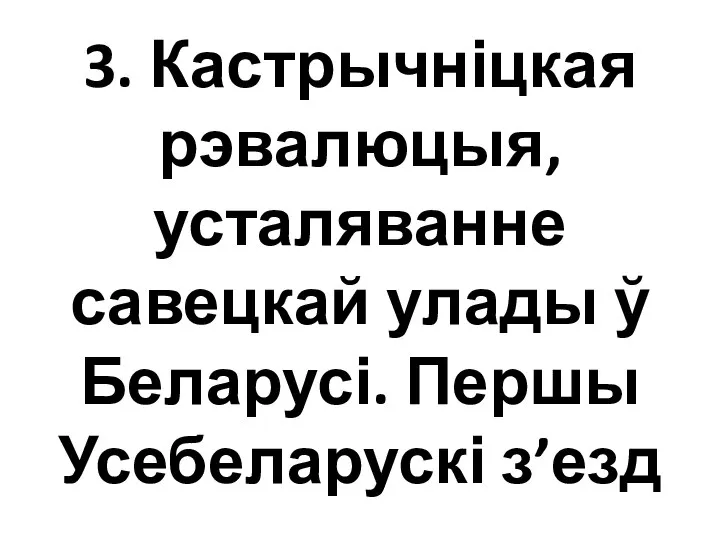 3. Кастрычніцкая рэвалюцыя, усталяванне савецкай улады ў Беларусі. Першы Усебеларускі з’езд