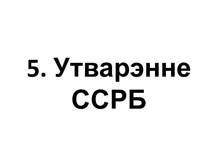 5. Утварэнне ССРБ