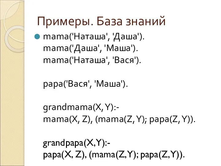 Примеры. База знаний mama('Наташа', 'Даша'). mama('Даша', 'Маша'). mama('Наташа', 'Вася'). papa('Вася', 'Маша'). grandmama(X,