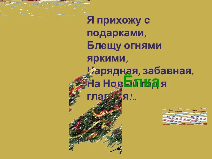 Я прихожу с подарками, Блещу огнями яркими, Нарядная, забавная, На Новый год я главная!.. Ёлка