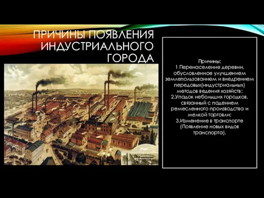 ПРИЧИНЫ ПОЯВЛЕНИЯ ИНДУСТРИАЛЬНОГО ГОРОДА Причины: 1.Перенаселение деревни,обусловленное улучшением землепользованием и внедрением передовых(индустриальных)методов