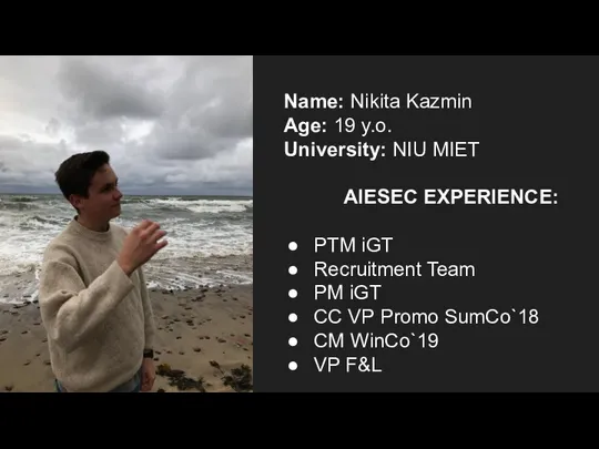 Name: Nikita Kazmin Age: 19 y.o. University: NIU MIET AIESEC EXPERIENCE: PTM