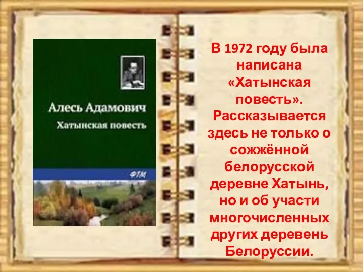 В 1972 году была написана «Хатынская повесть». Рассказывается здесь не только о