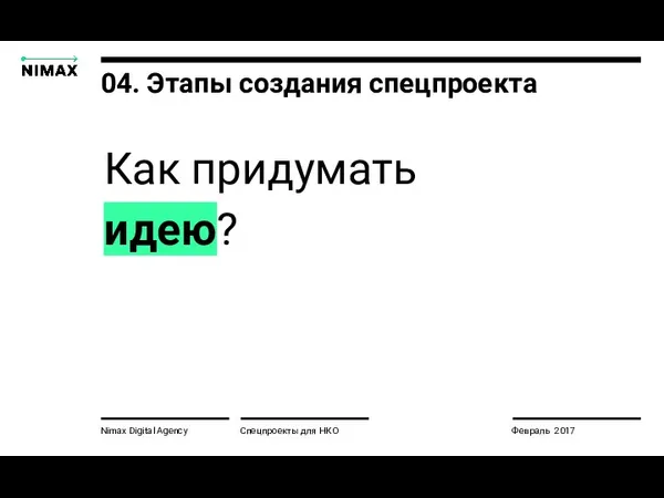 Nimax Digital Agency Спецпроекты для НКО Февраль 2017 04. Этапы создания спецпроекта Как придумать идею?