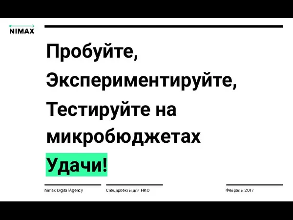 Nimax Digital Agency Спецпроекты для НКО Февраль 2017 Пробуйте, Экспериментируйте, Тестируйте на микробюджетах Удачи!