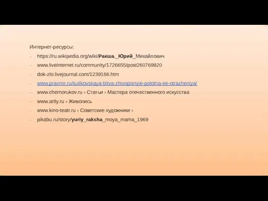 Интернет-ресурсы: https://ru.wikipedia.org/wiki/Ракша,_Юрий_Михайлович www.liveinternet.ru/community/1726655/post260769820 dok-zlo.livejournal.com/1239166.htm www.pravmir.ru/kulikovskaya-bitva-zhivopisnyie-polotna-ee-otrazheniya/ www.chernorukov.ru › Статьи › Мастера отечественного искусства