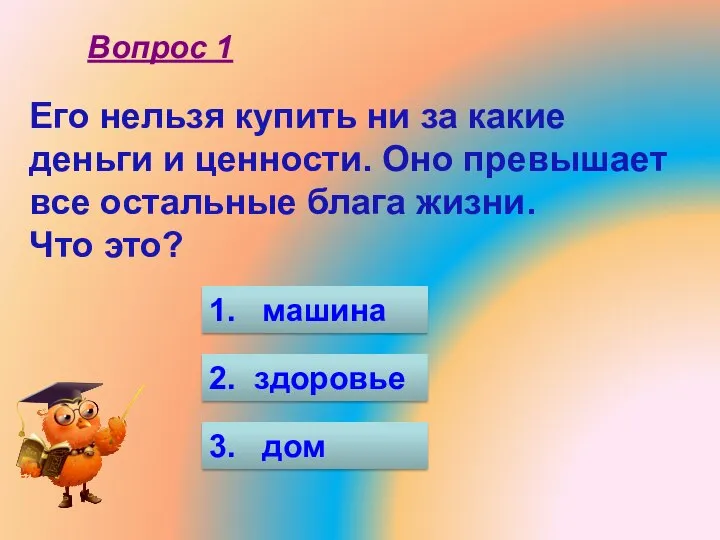 1. машина 2. здоровье 3. дом Вопрос 1 Его нельзя купить ни