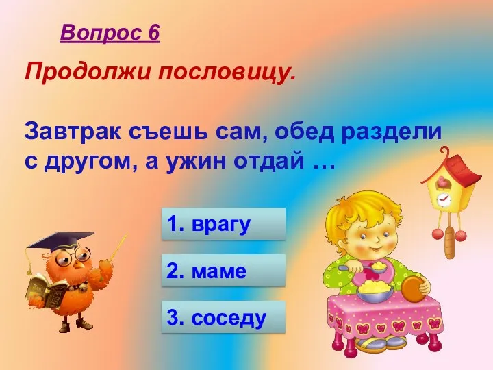 Продолжи пословицу. Завтрак съешь сам, обед раздели с другом, а ужин отдай