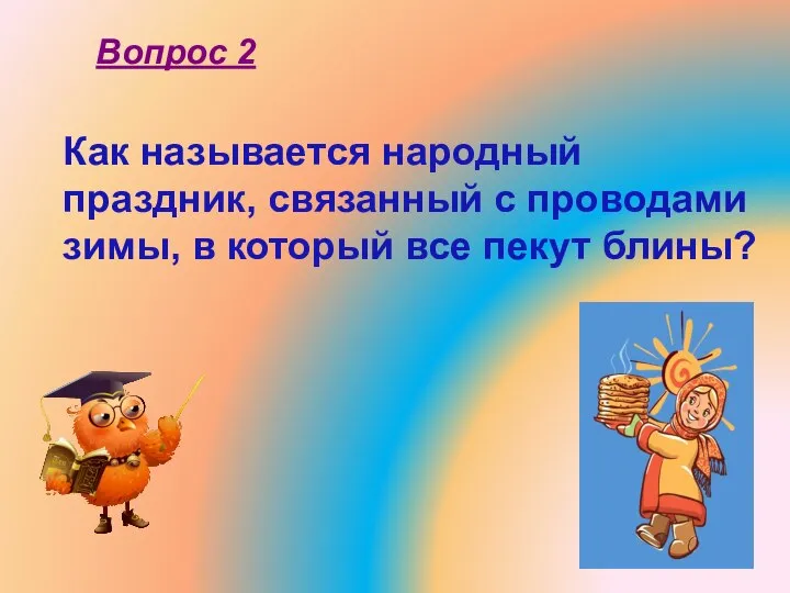 Как называется народный праздник, связанный с проводами зимы, в который все пекут блины? Вопрос 2