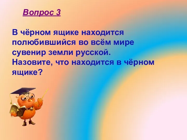 В чёрном ящике находится полюбившийся во всём мире сувенир земли русской. Назовите,