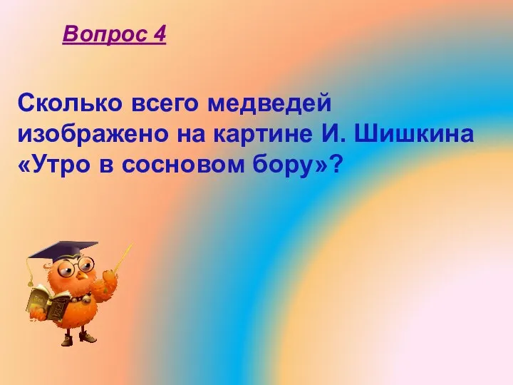 Сколько всего медведей изображено на картине И. Шишкина «Утро в сосновом бору»? Вопрос 4