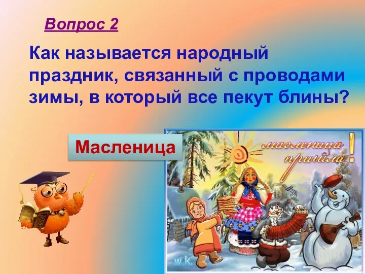 Как называется народный праздник, связанный с проводами зимы, в который все пекут блины? Вопрос 2 Масленица