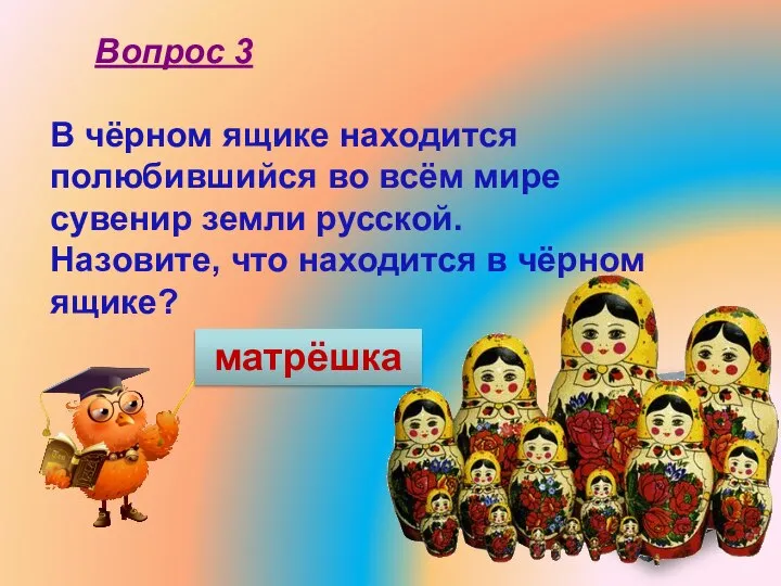 В чёрном ящике находится полюбившийся во всём мире сувенир земли русской. Назовите,