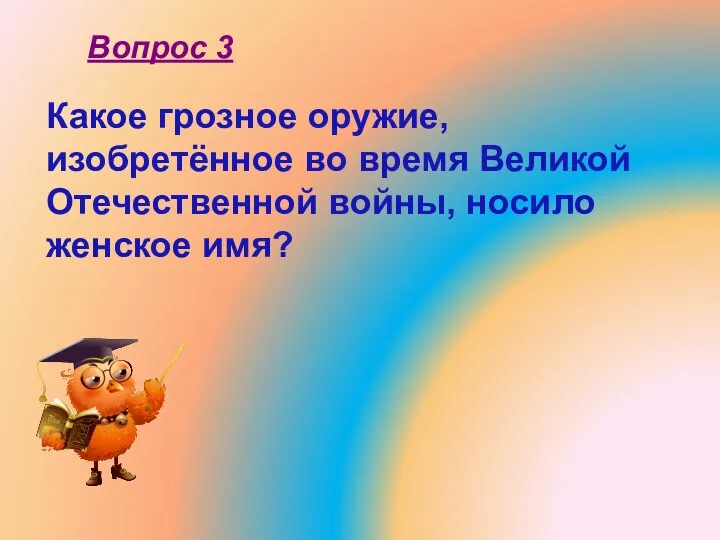 Какое грозное оружие, изобретённое во время Великой Отечественной войны, носило женское имя? Вопрос 3