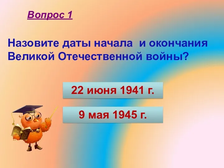 Вопрос 1 22 июня 1941 г. 9 мая 1945 г. Назовите даты