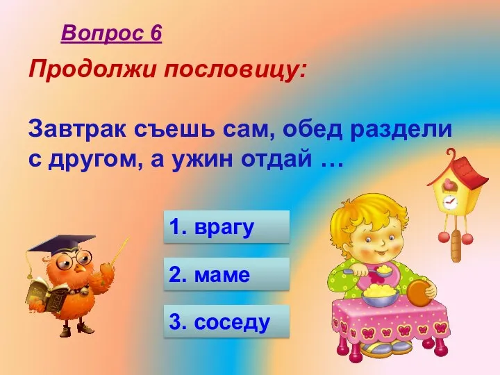 Продолжи пословицу: Завтрак съешь сам, обед раздели с другом, а ужин отдай