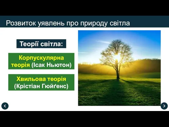 Розвиток уявлень про природу світла Теорії світла: Корпускулярна теорія (Ісак Ньютон) Хвильова теорія (Крістіан Гюйґенс)